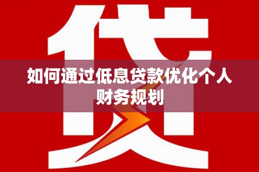 镇雄如何通过低息贷款优化个人财务规划