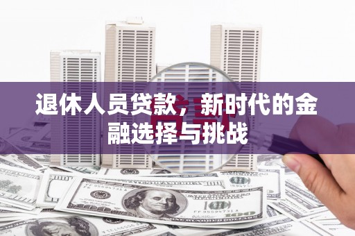 镇雄退休人员贷款，新时代的金融选择与挑战