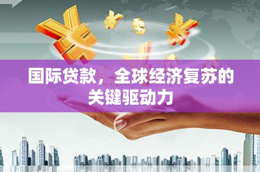 镇雄国际贷款，全球经济复苏的关键驱动力