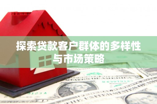 镇雄探索贷款客户群体的多样性与市场策略