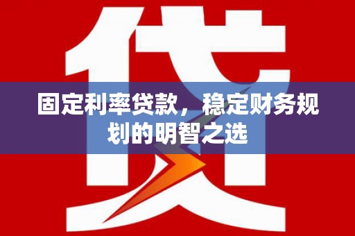 镇雄固定利率贷款，稳定财务规划的明智之选