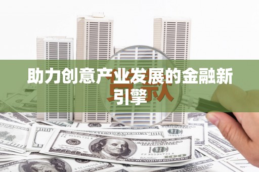 镇雄助力创意产业发展的金融新引擎