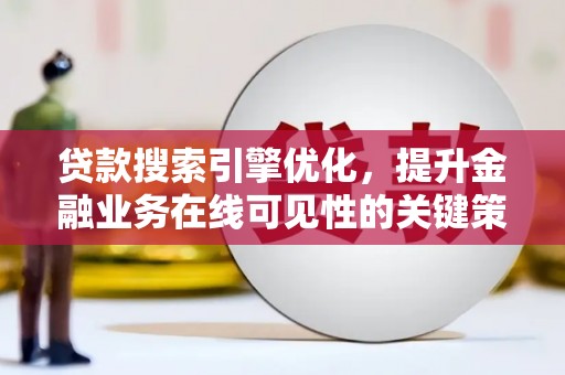 镇雄贷款搜索引擎优化，提升金融业务在线可见性的关键策略