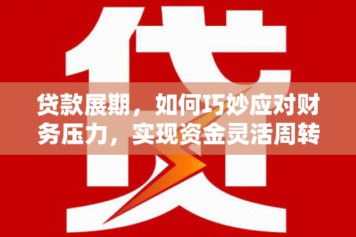 镇雄贷款展期，如何巧妙应对财务压力，实现资金灵活周转