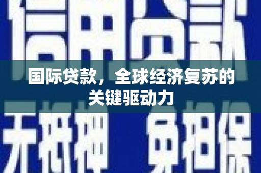 镇雄国际贷款，全球经济复苏的关键驱动力