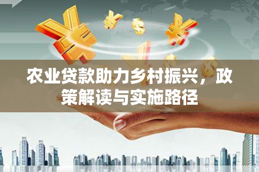 镇雄农业贷款助力乡村振兴，政策解读与实施路径