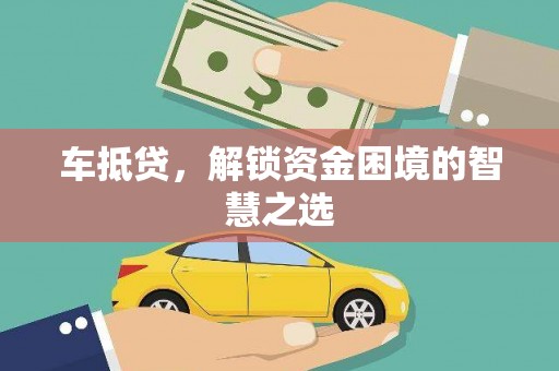 镇雄车抵贷，解锁资金困境的智慧之选