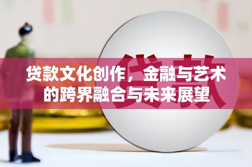 镇雄贷款文化创作，金融与艺术的跨界融合与未来展望