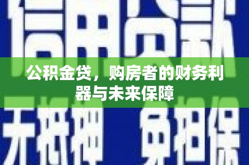 镇雄公积金贷，购房者的财务利器与未来保障