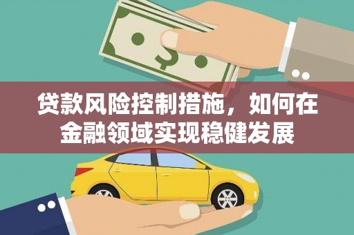 镇雄贷款风险控制措施，如何在金融领域实现稳健发展
