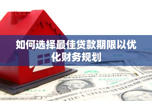 镇雄如何选择最佳贷款期限以优化财务规划