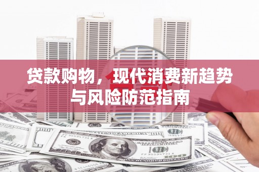 镇雄贷款购物，现代消费新趋势与风险防范指南