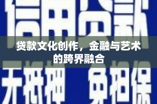 镇雄贷款文化创作，金融与艺术的跨界融合