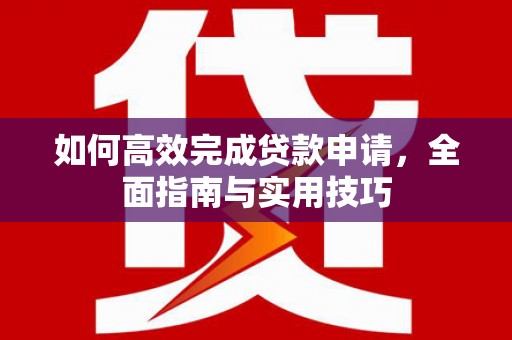 镇雄如何高效完成贷款申请，全面指南与实用技巧