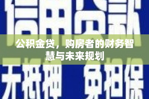 镇雄公积金贷，购房者的财务智慧与未来规划