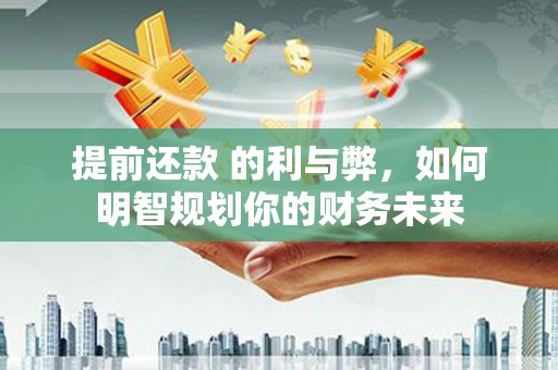镇雄提前还款 的利与弊，如何明智规划你的财务未来
