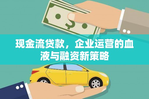 镇雄现金流贷款，企业运营的血液与融资新策略