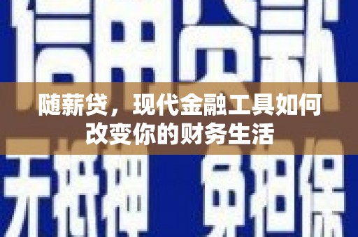 镇雄随薪贷，现代金融工具如何改变你的财务生活