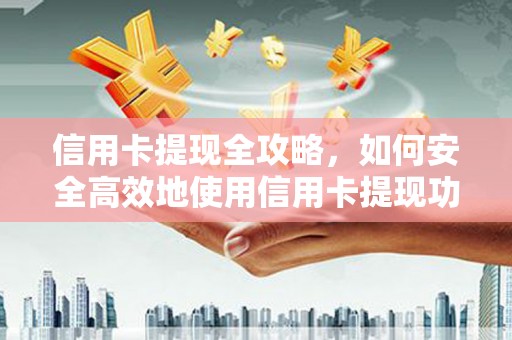 镇雄信用卡提现全攻略，如何安全高效地使用信用卡提现功能