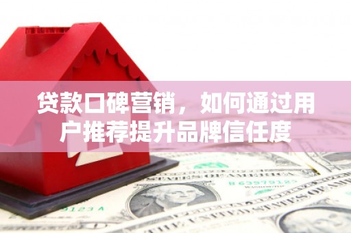 镇雄贷款口碑营销，如何通过用户推荐提升品牌信任度