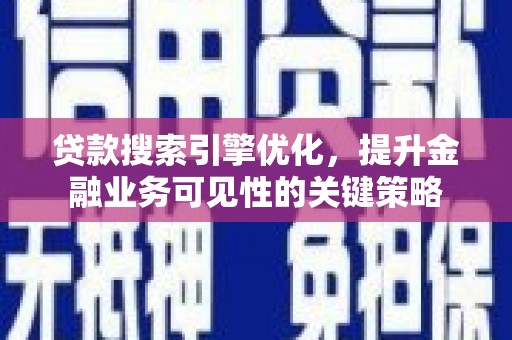 镇雄贷款搜索引擎优化，提升金融业务可见性的关键策略