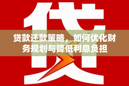 镇雄贷款还款策略，如何优化财务规划与降低利息负担