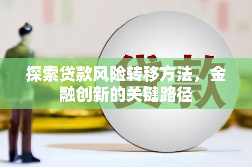 镇雄探索贷款风险转移方法，金融创新的关键路径