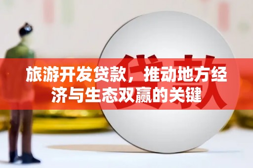 镇雄旅游开发贷款，推动地方经济与生态双赢的关键