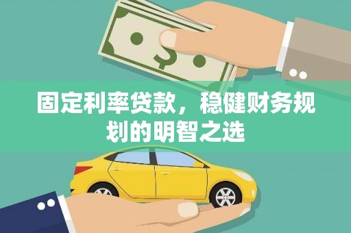 镇雄固定利率贷款，稳健财务规划的明智之选