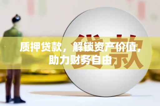 镇雄质押贷款，解锁资产价值，助力财务自由