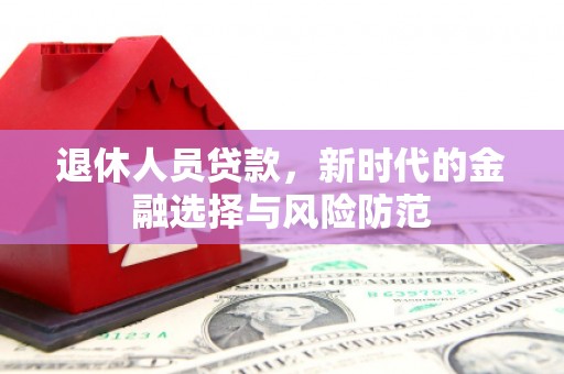 镇雄退休人员贷款，新时代的金融选择与风险防范
