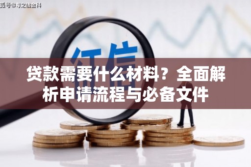 镇雄贷款需要什么材料？全面解析申请流程与必备文件