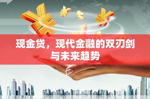 镇雄现金贷，现代金融的双刃剑与未来趋势