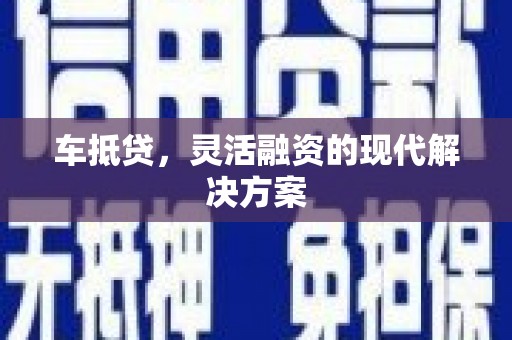 镇雄车抵贷，灵活融资的现代解决方案