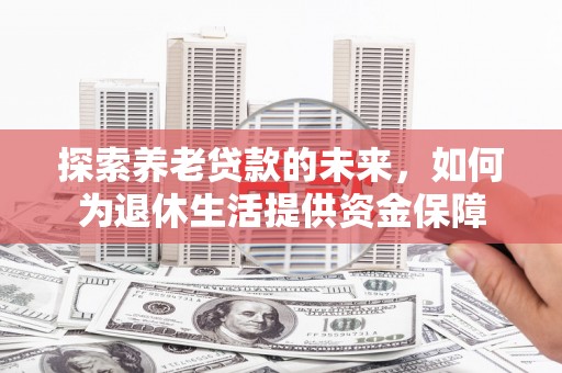 镇雄探索养老贷款的未来，如何为退休生活提供资金保障
