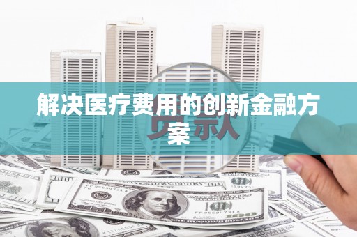 镇雄解决医疗费用的创新金融方案