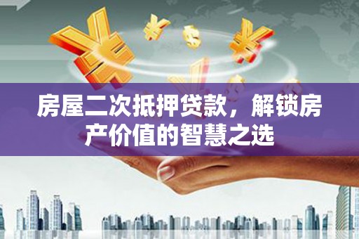 镇雄房屋二次抵押贷款，解锁房产价值的智慧之选