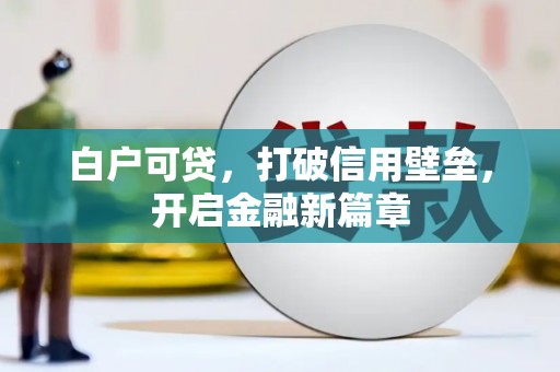 镇雄白户可贷，打破信用壁垒，开启金融新篇章
