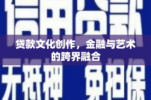 镇雄贷款文化创作，金融与艺术的跨界融合