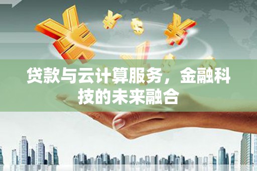 镇雄贷款与云计算服务，金融科技的未来融合