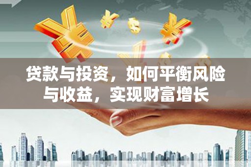镇雄贷款与投资，如何平衡风险与收益，实现财富增长