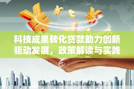 镇雄科技成果转化贷款助力创新驱动发展，政策解读与实践探索