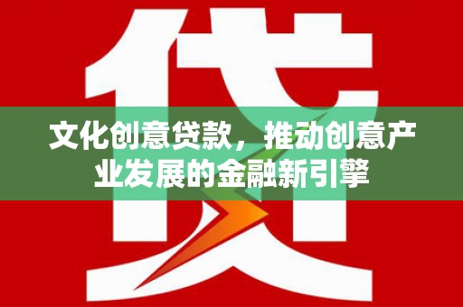 镇雄文化创意贷款，推动创意产业发展的金融新引擎
