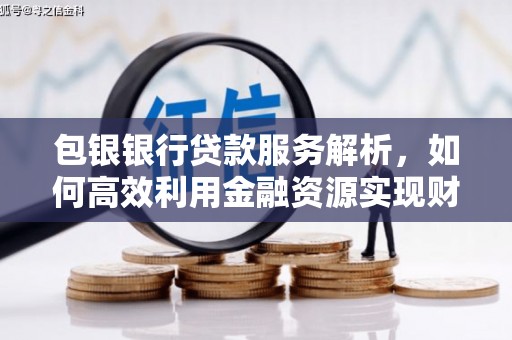 镇雄包银银行贷款服务解析，如何高效利用金融资源实现财富增长