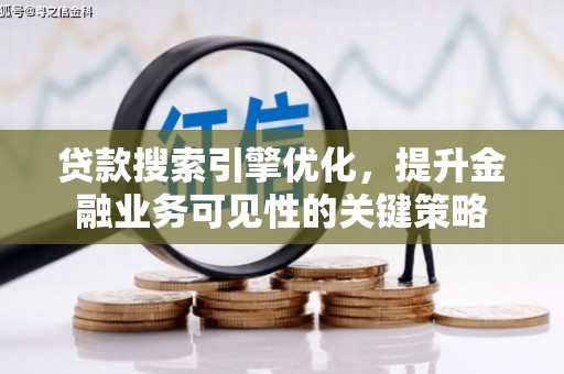 镇雄贷款搜索引擎优化，提升金融业务可见性的关键策略