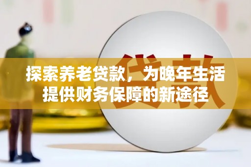 镇雄探索养老贷款，为晚年生活提供财务保障的新途径