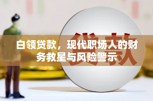 镇雄白领贷款，现代职场人的财务救星与风险警示