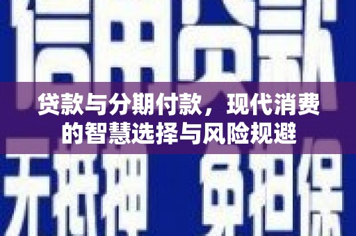 镇雄贷款与分期付款，现代消费的智慧选择与风险规避