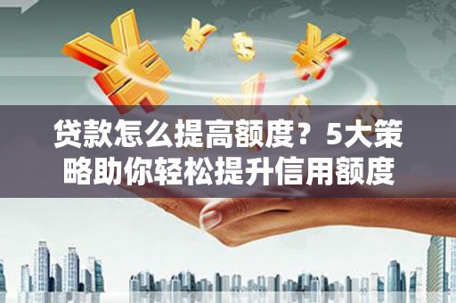 镇雄贷款怎么提高额度？5大策略助你轻松提升信用额度