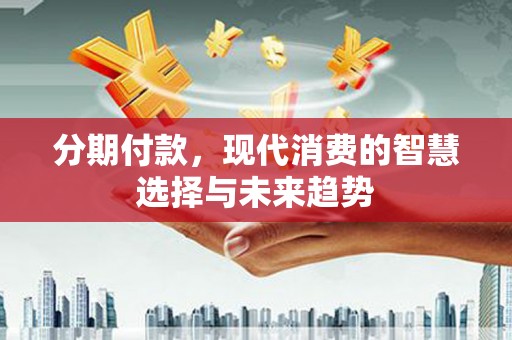 镇雄分期付款，现代消费的智慧选择与未来趋势